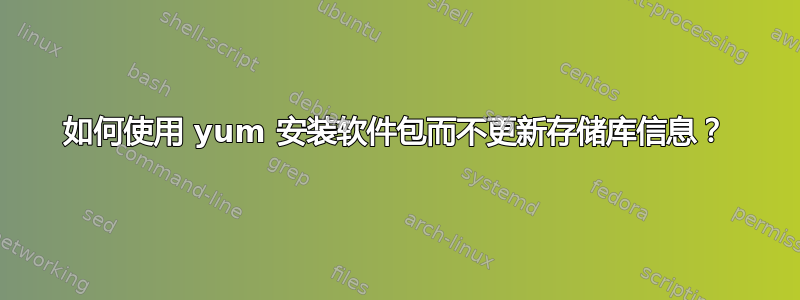 如何使用 yum 安装软件包而不更新存储库信息？