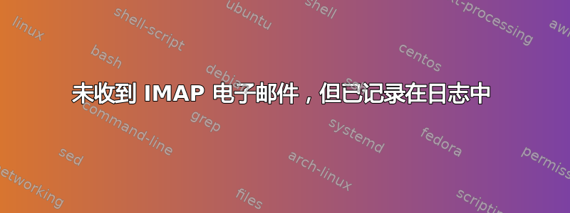 未收到 IMAP 电子邮件，但已记录在日志中