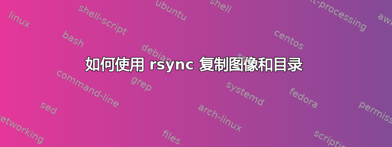 如何使用 rsync 复制图像和目录