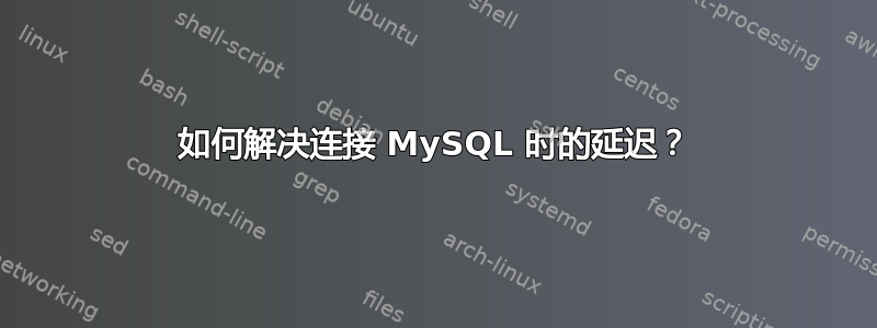 如何解决连接 MySQL 时的延迟？