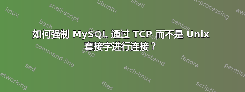 如何强制 MySQL 通过 TCP 而不是 Unix 套接字进行连接？