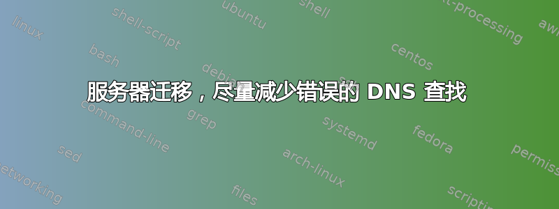 服务器迁移，尽量减少错误的 DNS 查找