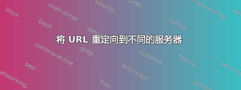 将 URL 重定向到不同的服务器