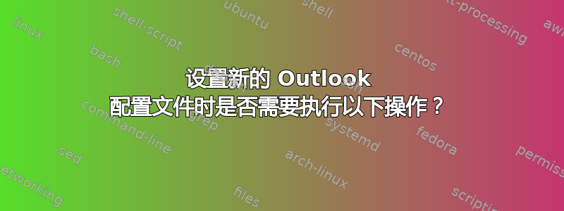 设置新的 Outlook 配置文件时是否需要执行以下操作？