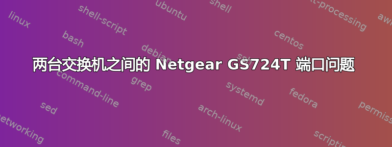 两台交换机之间的 Netgear GS724T 端口问题