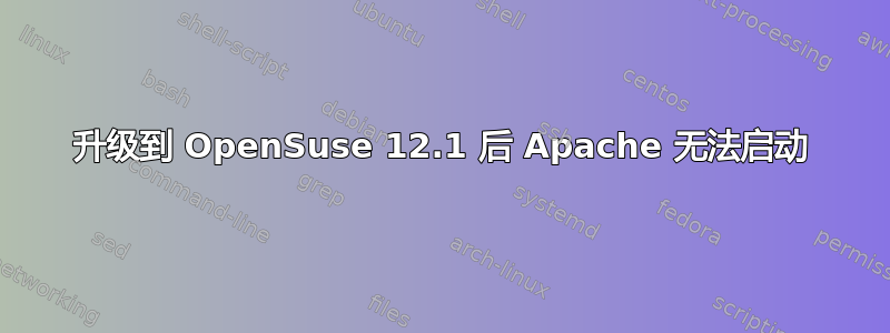 升级到 OpenSuse 12.1 后 Apache 无法启动