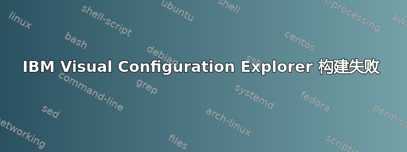 IBM Visual Configuration Explorer 构建失败