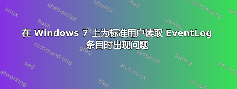 在 Windows 7 上为标准用户读取 EventLog 条目时出现问题