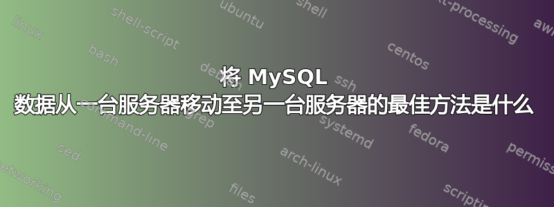 将 MySQL 数据从一台服务器移动至另一台服务器的最佳方法是什么