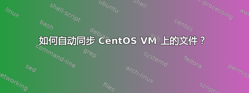 如何自动同步 CentOS VM 上的文件？