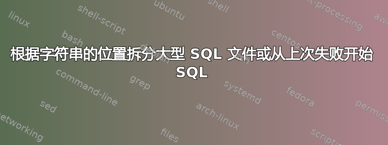 根据字符串的位置拆分大型 SQL 文件或从上次失败开始 SQL