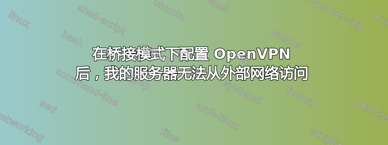 在桥接模式下配置 OpenVPN 后，我的服务器无法从外部网络访问