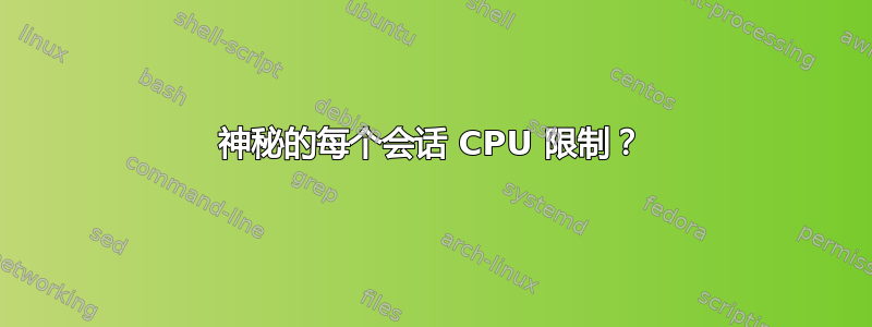 神秘的每个会话 CPU 限制？