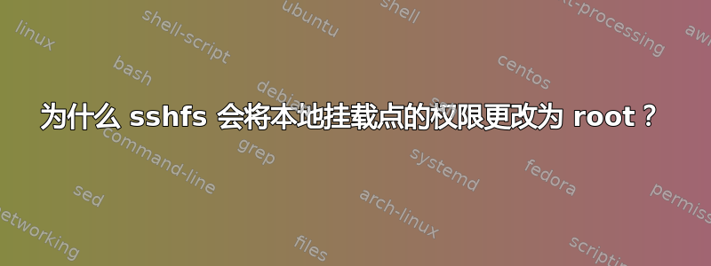 为什么 sshfs 会将本地挂载点的权限更改为 root？