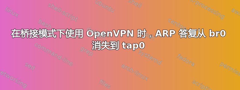 在桥接模式下使用 OpenVPN 时，ARP 答复从 br0 消失到 tap0