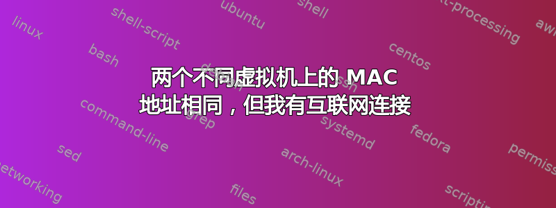 两个不同虚拟机上的 MAC 地址相同，但我有互联网连接