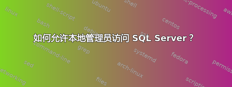 如何允许本地管理员访问 SQL Server？