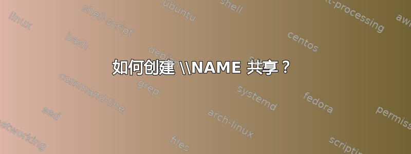 如何创建 \\NAME 共享？