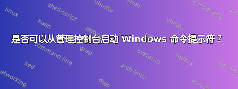 是否可以从管理控制台启动 Windows 命令提示符？