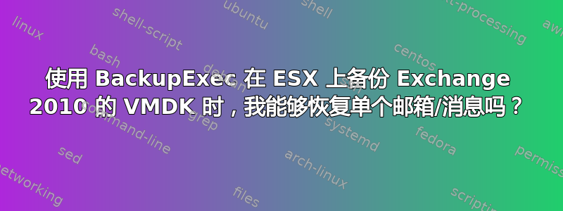 使用 BackupExec 在 ESX 上备份 Exchange 2010 的 VMDK 时，我能够恢复单个邮箱/消息吗？