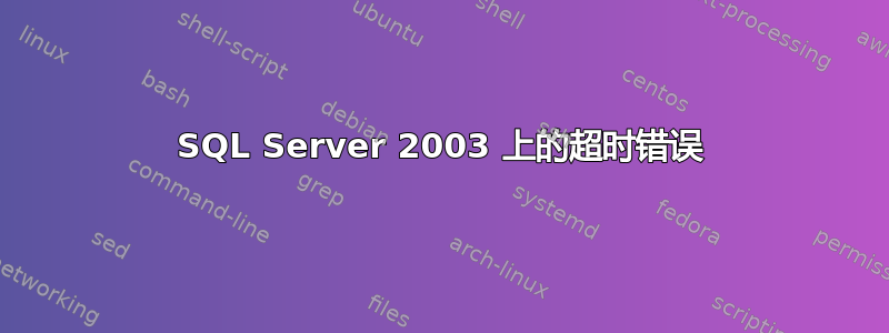 SQL Server 2003 上的超时错误