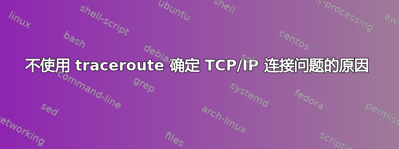 不使用 traceroute 确定 TCP/IP 连接问题的原因