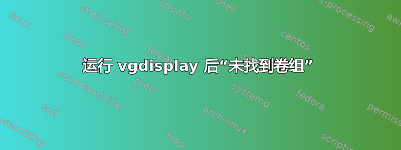 运行 vgdisplay 后“未找到卷组”