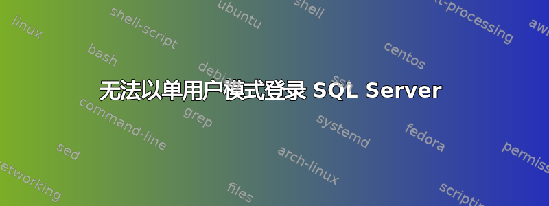 无法以单用户模式登录 SQL Server