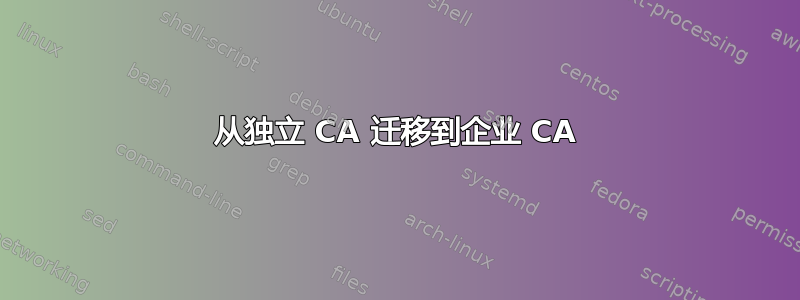 从独立 CA 迁移到企业 CA