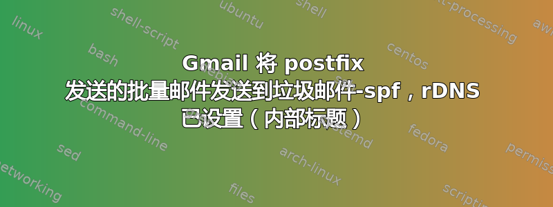 Gmail 将 postfix 发送的批量邮件发送到垃圾邮件-spf，rDNS 已设置（内部标题）