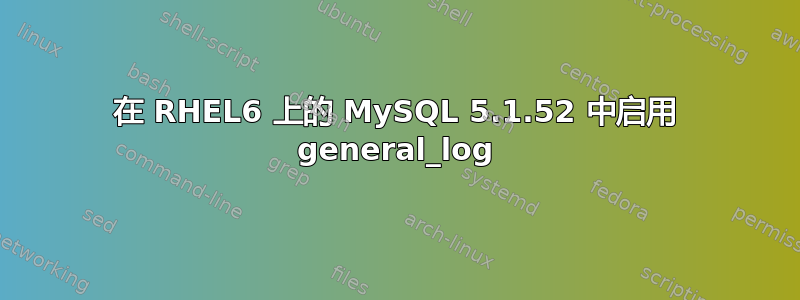 在 RHEL6 上的 MySQL 5.1.52 中启用 general_log