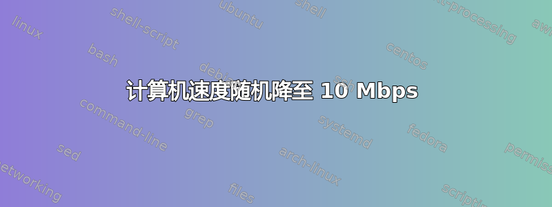 计算机速度随机降至 10 Mbps