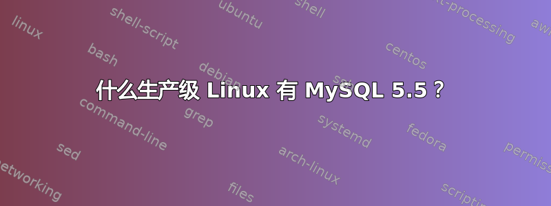 什么生产级 Linux 有 MySQL 5.5？