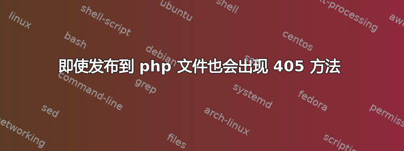 即使发布到 php 文件也会出现 405 方法