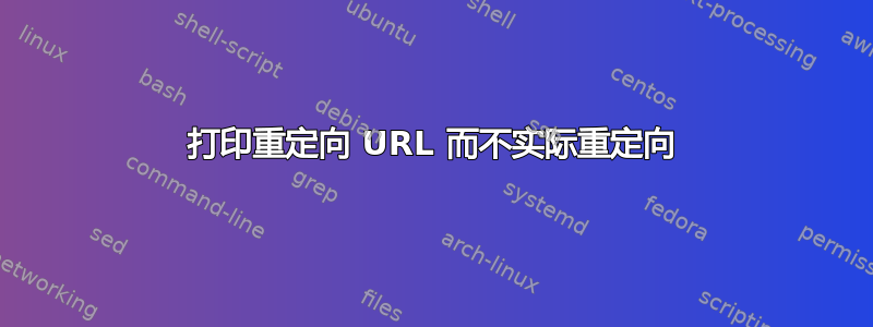 打印重定向 URL 而不实际重定向