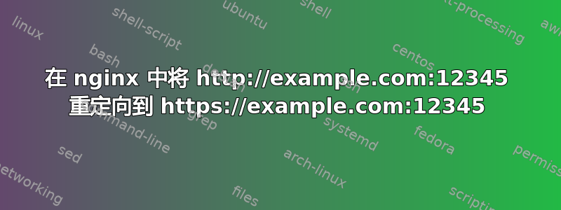 在 nginx 中将 http://example.com:12345 重定向到 https://example.com:12345