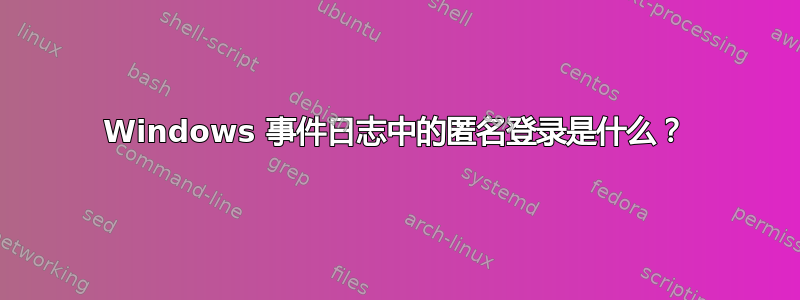 Windows 事件日志中的匿名登录是什么？