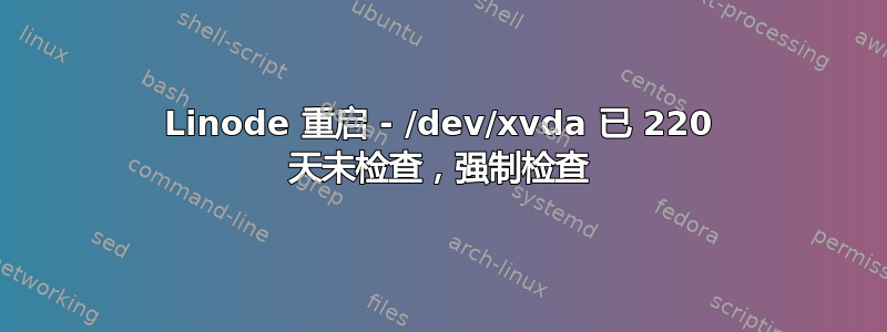 Linode 重启 - /dev/xvda 已 220 天未检查，强制检查