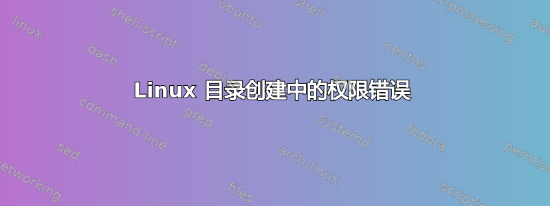 Linux 目录创建中的权限错误