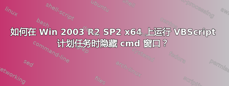 如何在 Win 2003 R2 SP2 x64 上运行 VBScript 计划任务时隐藏 cmd 窗口？