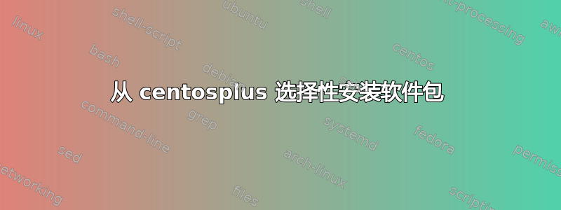 从 centosplus 选择性安装软件包