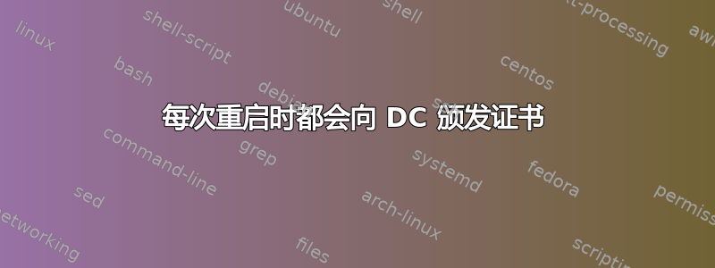 每次重启时都会向 DC 颁发证书