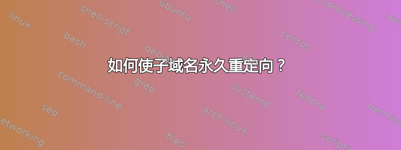 如何使子域名永久重定向？