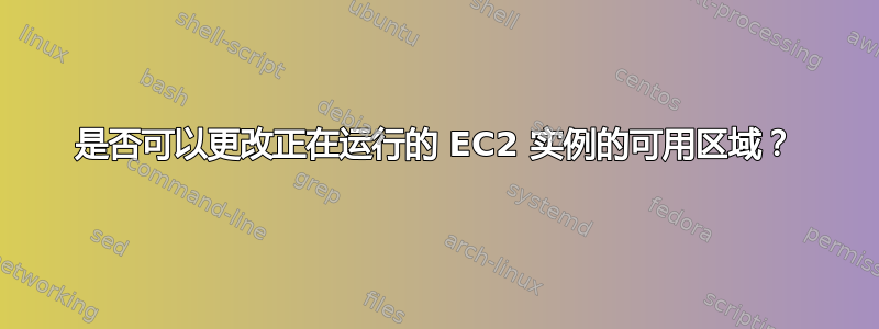 是否可以更改正在运行的 EC2 实例的可用区域？