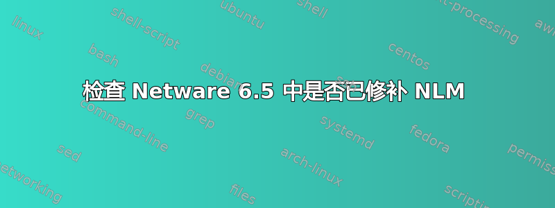 检查 Netware 6.5 中是否已修补 NLM