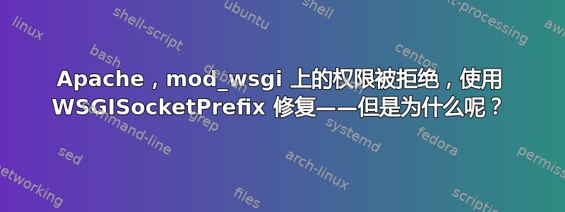 Apache，mod_wsgi 上的权限被拒绝，使用 WSGISocketPrefix 修复——但是为什么呢？