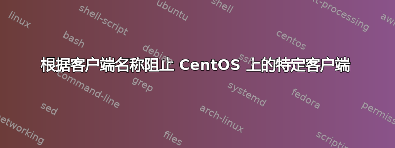 根据客户端名称阻止 CentOS 上的特定客户端