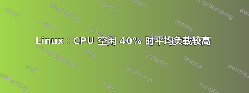 Linux：CPU 空闲 40% 时平均负载较高