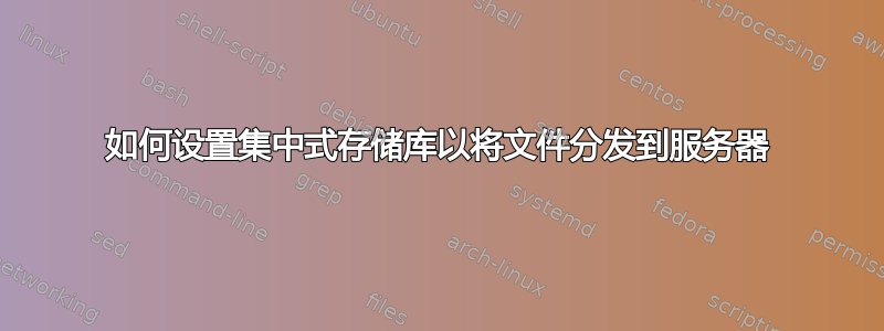 如何设置集中式存储库以将文件分发到服务器