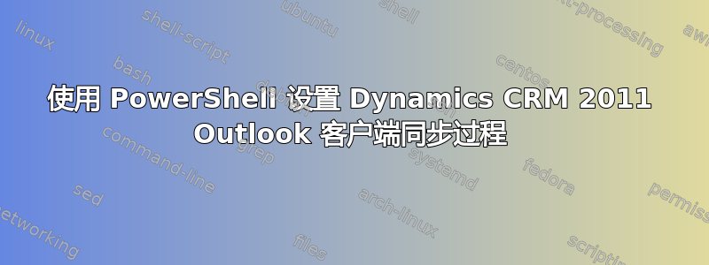 使用 PowerShell 设置 Dynamics CRM 2011 Outlook 客户端同步过程